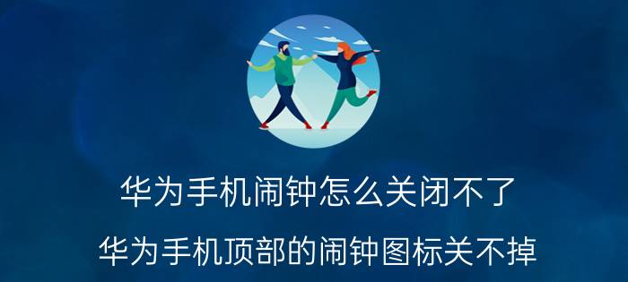 华为手机闹钟怎么关闭不了 华为手机顶部的闹钟图标关不掉？